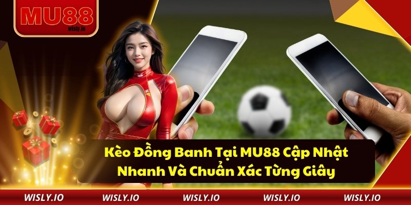 Kèo Đồng Banh Tại MU88 Cập Nhật Nhanh Và Chuẩn Xác Từng Giây kèo đồng banh