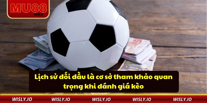 Lịch sử đối đầu là cơ sở tham khảo quan trọng khi đánh giá kèo