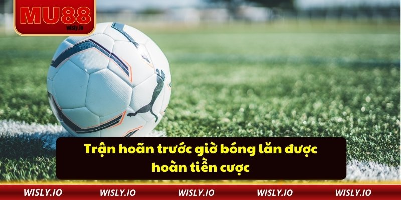 Cách Tính Tiền Cá Độ Bóng Đá Dễ Hiểu Cho Người Mới Bắt Đầu Trận hoãn trước giờ bóng lăn được hoàn tiền cược